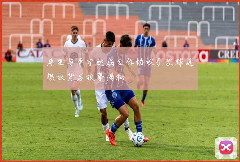 库里与李宁达成合作协议引发球迷热议背后故事揭秘