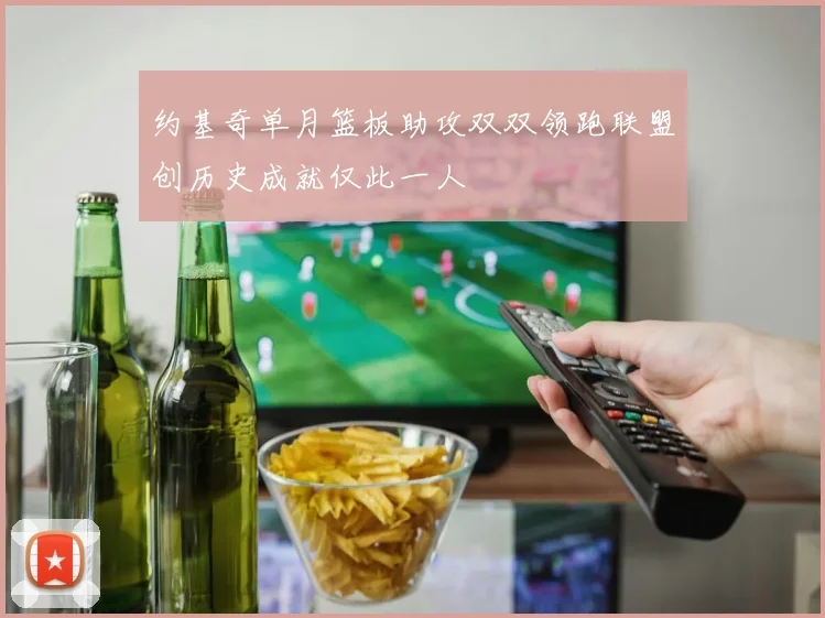约基奇单月篮板助攻双双领跑联盟创历史成就仅此一人