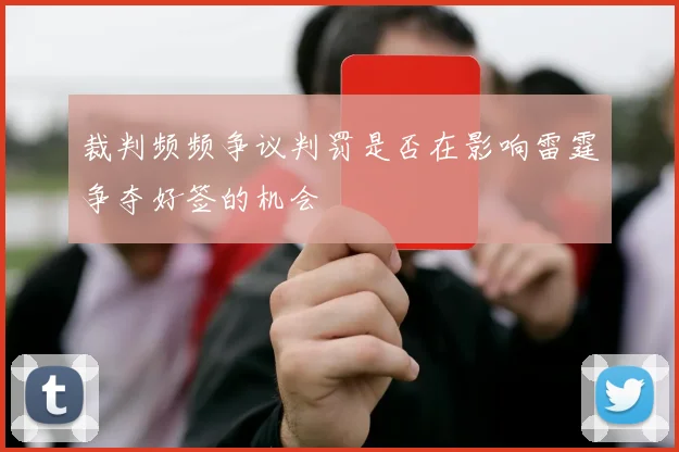 裁判频频争议判罚是否在影响雷霆争夺好签的机会