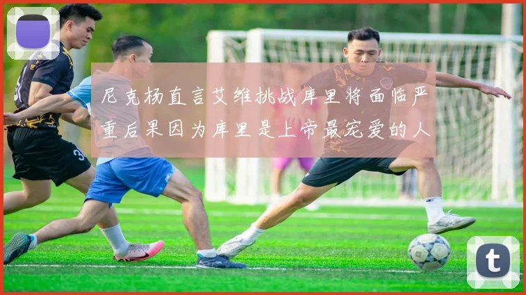 尼克杨直言艾维挑战库里将面临严重后果因为库里是上帝最宠爱的人