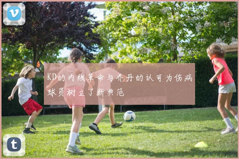 KD的内线革命与乔丹的认可为伤病球员树立了新典范
