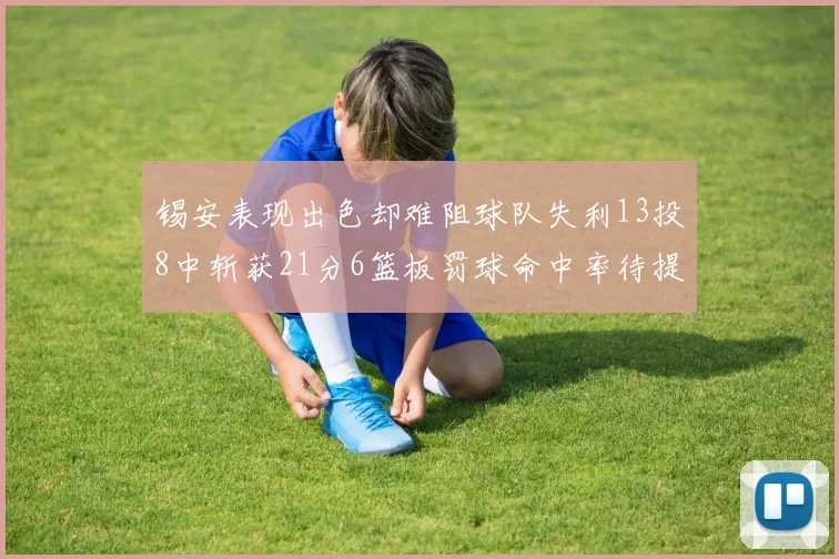 锡安表现出色却难阻球队失利13投8中斩获21分6篮板罚球命中率待提升