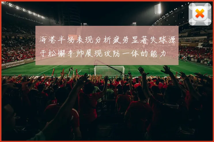 海港半场表现分析疲劳显著失球源于松懈李帅展现攻防一体的能力