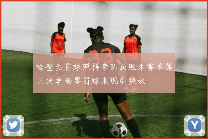 哈登无罚球照样带队获胜本赛季第三次单场零罚球表现引热议