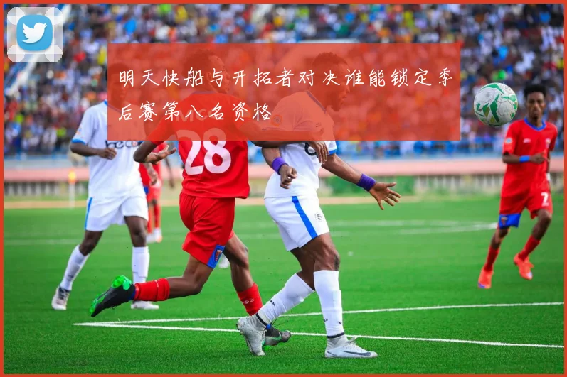 明天快船与开拓者对决谁能锁定季后赛第八名资格