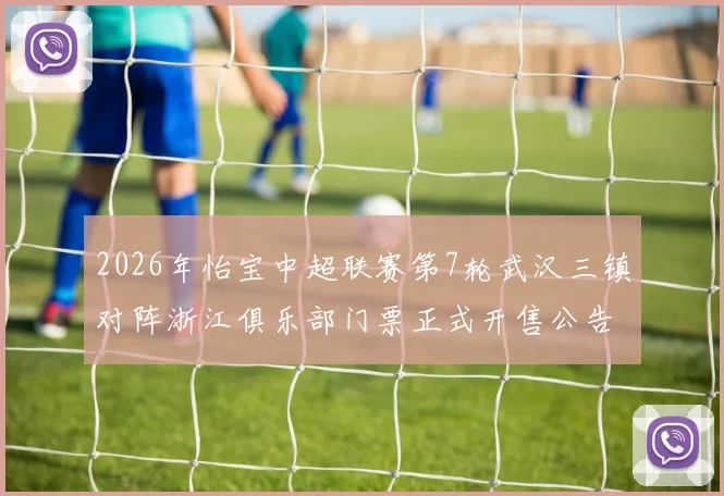 2026年怡宝中超联赛第7轮武汉三镇对阵浙江俱乐部门票正式开售公告