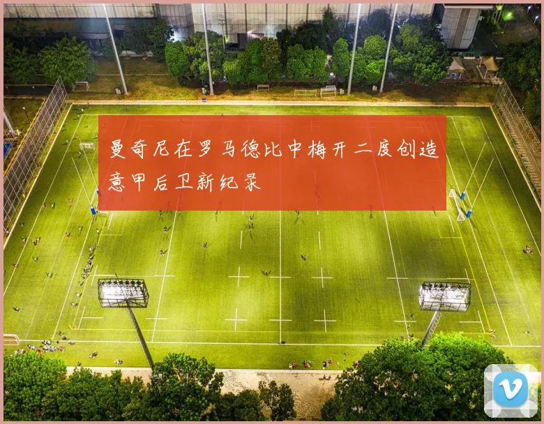 曼奇尼在罗马德比中梅开二度创造意甲后卫新纪录